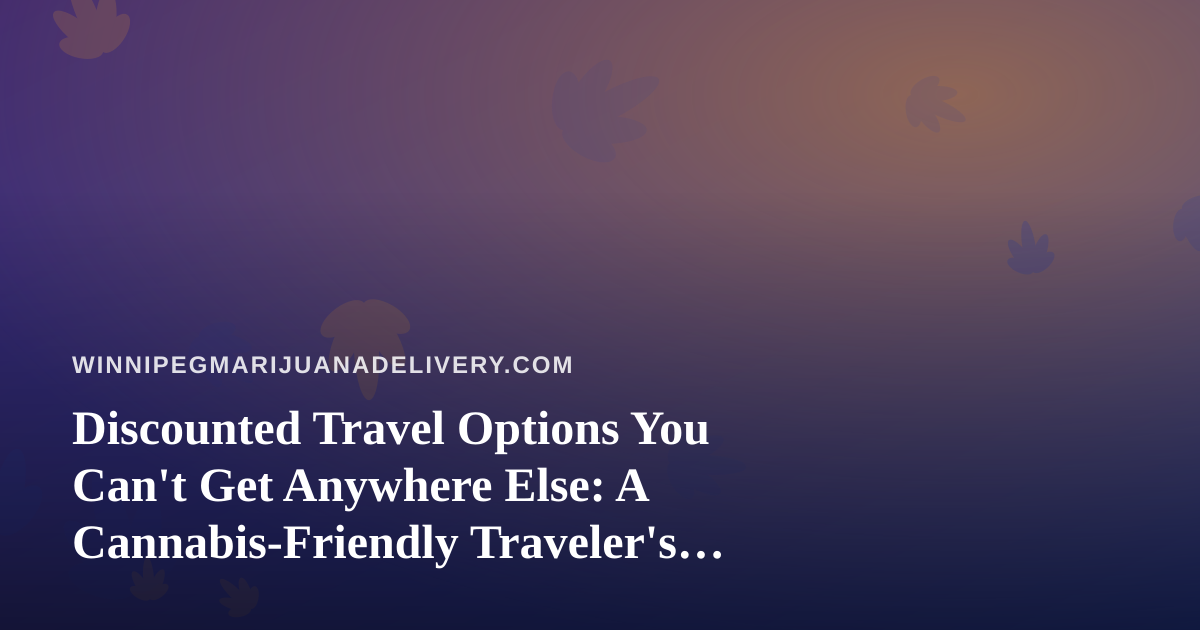 Discounted Travel Options You Can’t Get Anywhere Else: A Cannabis-Friendly Traveler’s Guide