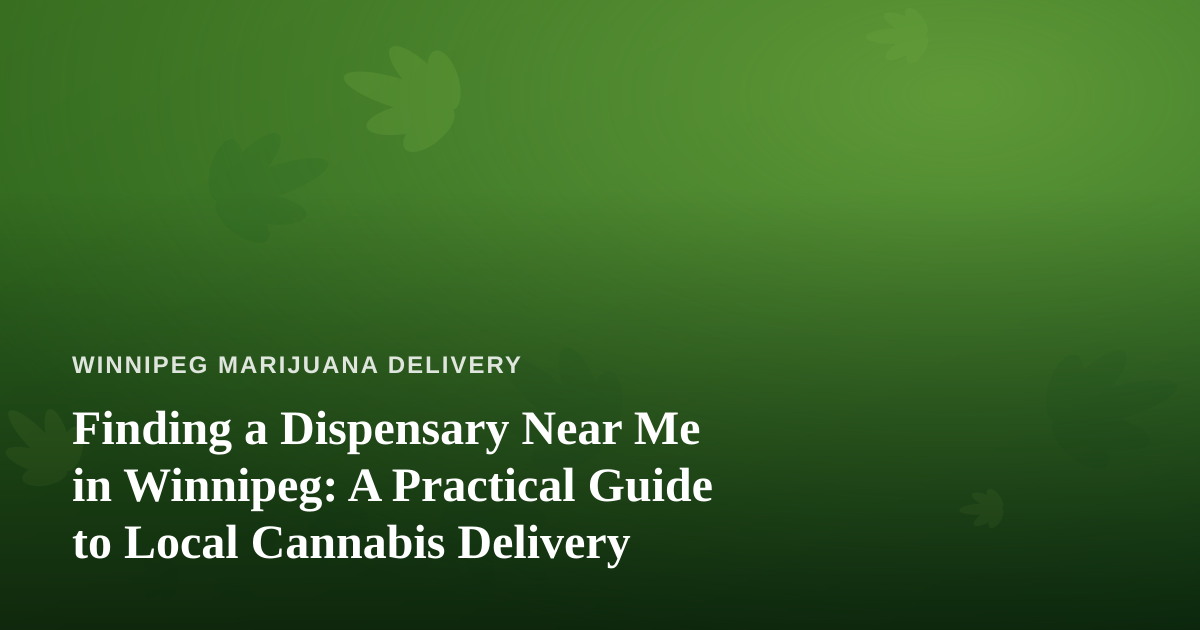 Finding a Dispensary Near Me in Winnipeg: A Practical Guide to Local Cannabis Delivery