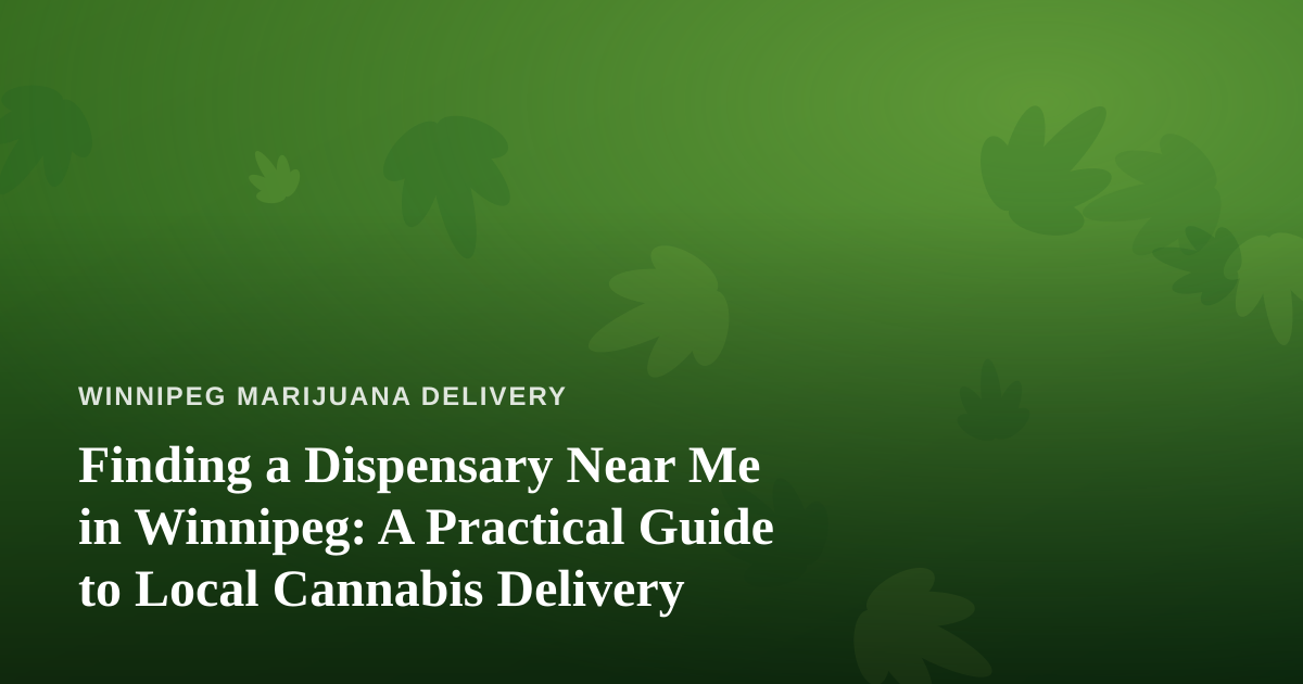 Finding a Dispensary Near Me in Winnipeg: A Practical Guide to Local Cannabis Delivery