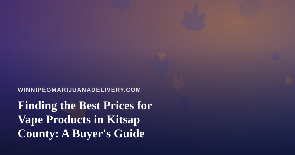 Finding the Best Prices for Vape Products in Kitsap County: A Buyer’s Guide