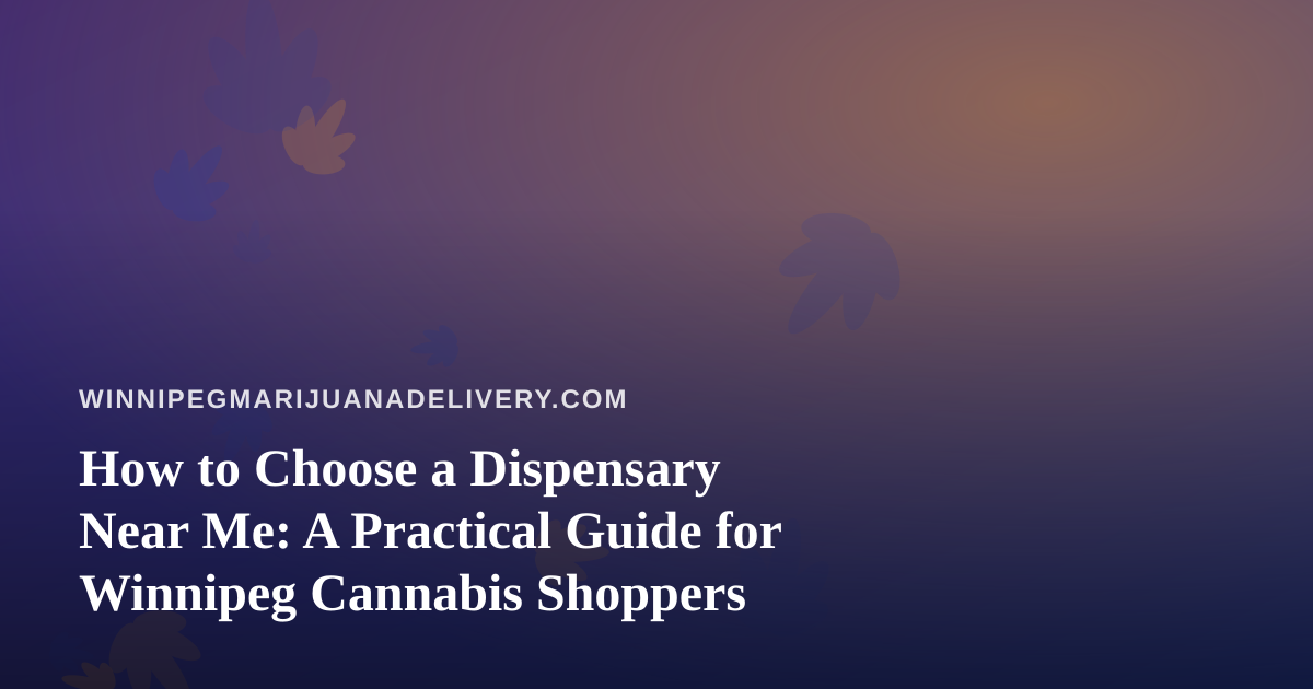 How to Choose a Dispensary Near Me: A Practical Guide for Winnipeg Cannabis Shoppers