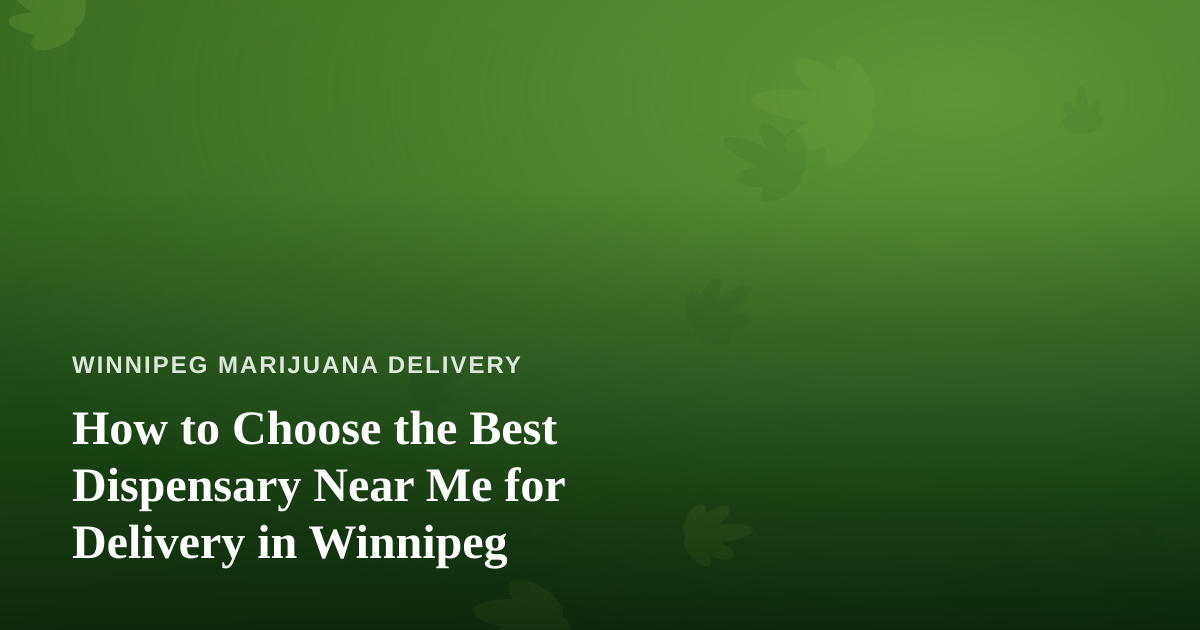 How to Choose the Best Dispensary Near Me for Delivery in Winnipeg