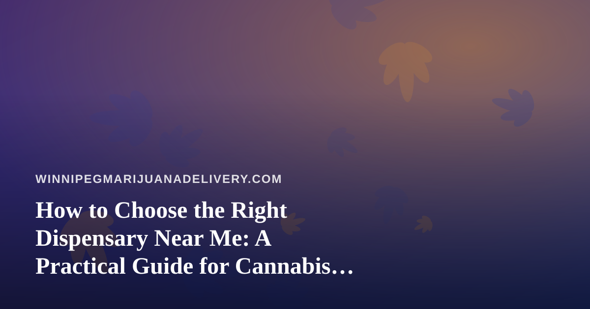 How to Choose the Right Dispensary Near Me: A Practical Guide for Cannabis Delivery Shoppers
