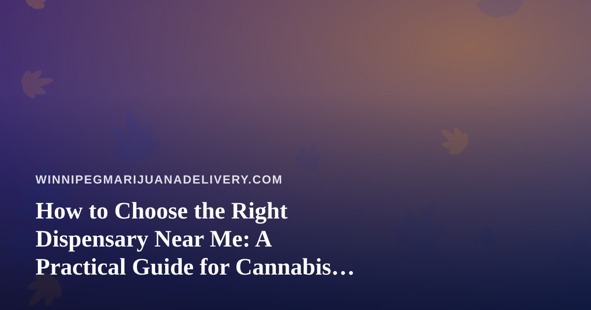 How to Choose the Right Dispensary Near Me: A Practical Guide for Cannabis Shoppers