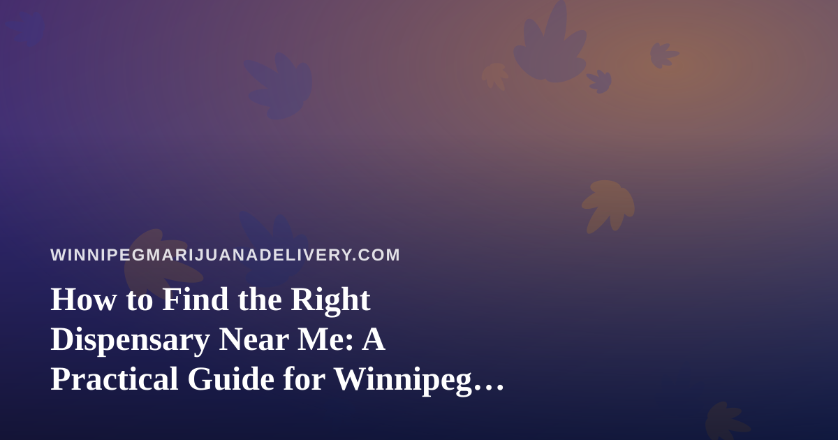 How to Find the Right Dispensary Near Me: A Practical Guide for Winnipeg Cannabis Shoppers