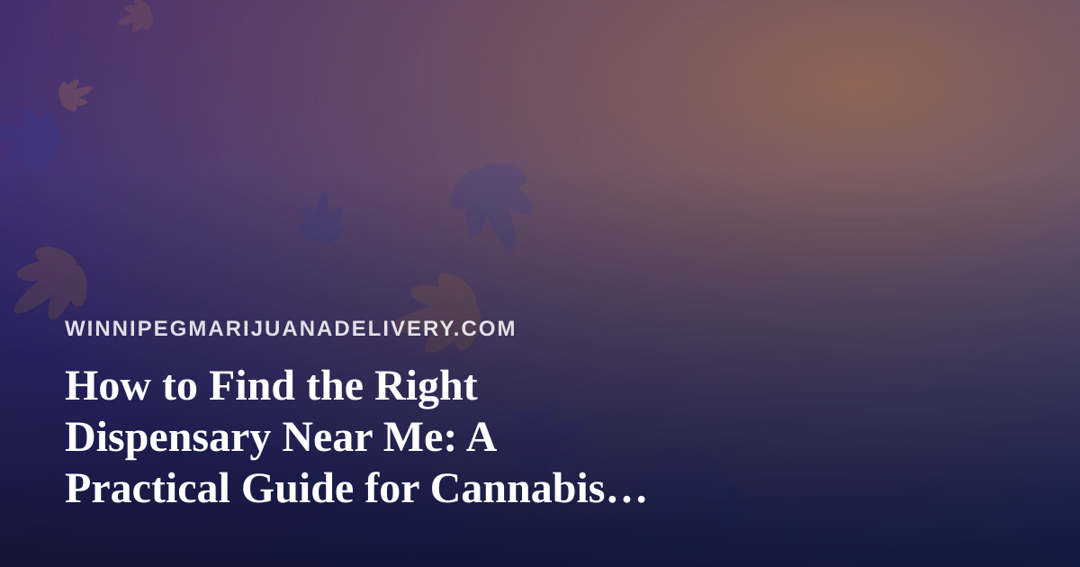 How to Find the Right Dispensary Near Me: A Practical Guide for Cannabis Shoppers