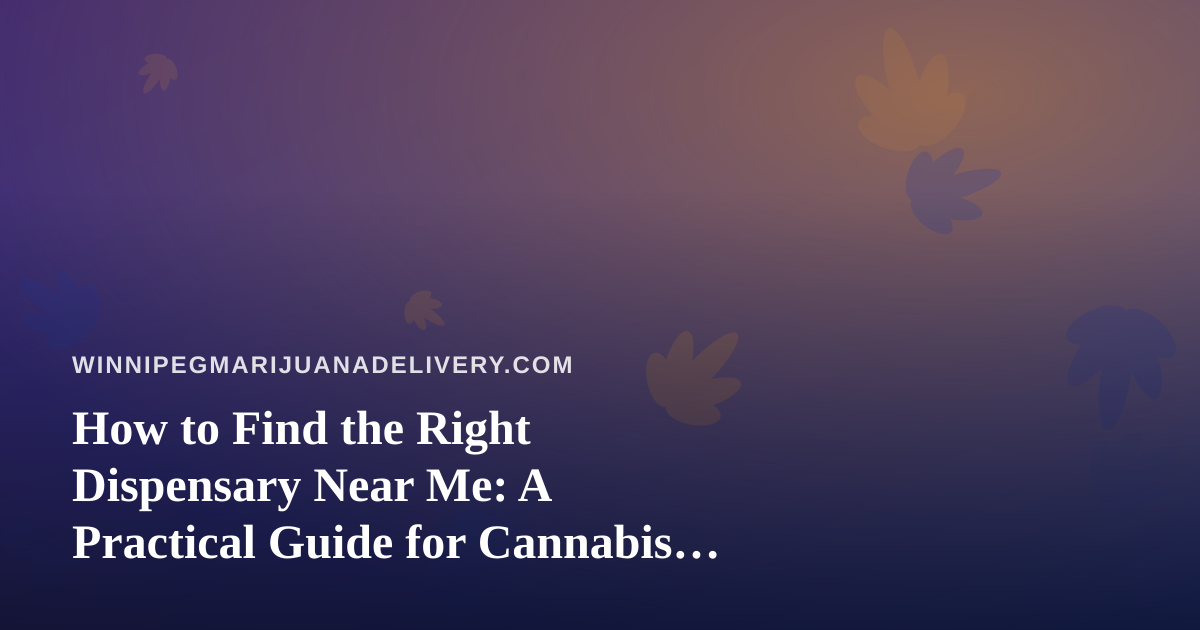 How to Find the Right Dispensary Near Me: A Practical Guide for Cannabis Shoppers