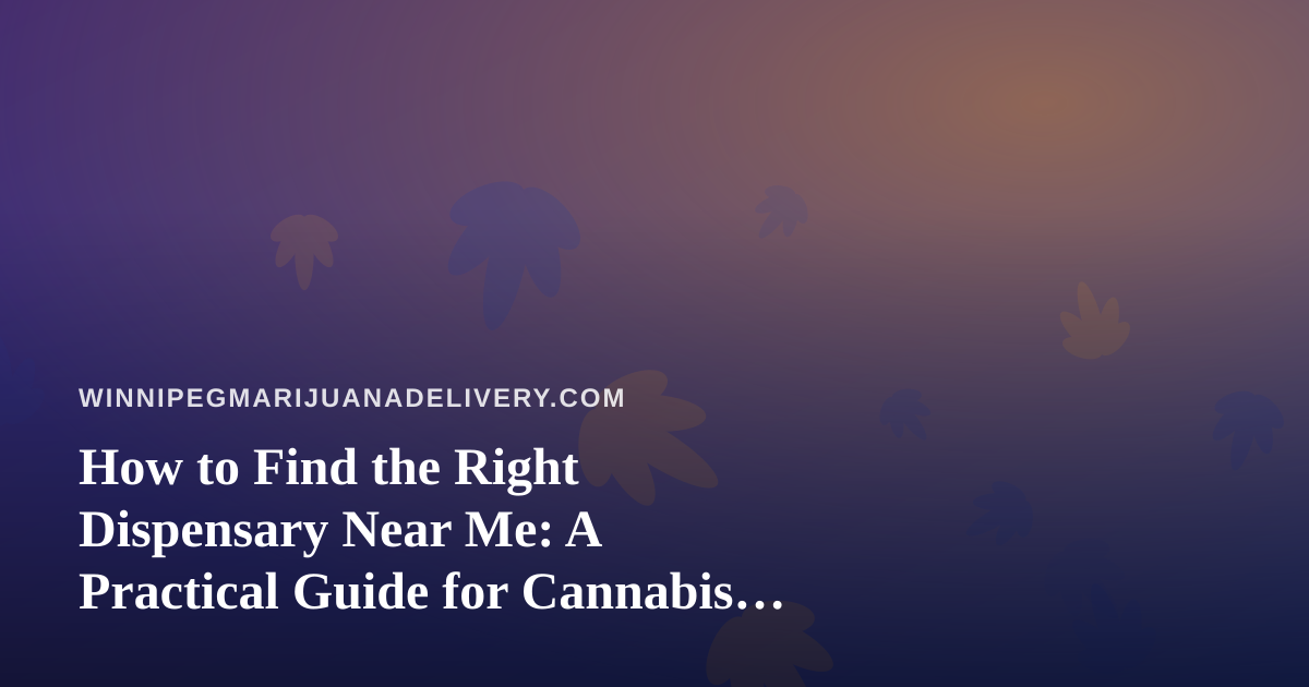 How to Find the Right Dispensary Near Me: A Practical Guide for Cannabis Shoppers