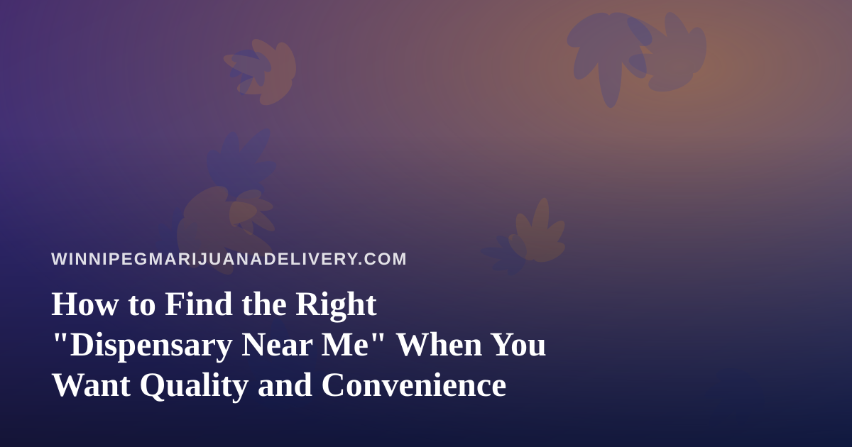 How to Find the Right “Dispensary Near Me” When You Want Quality and Convenience