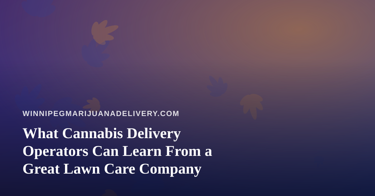 What Cannabis Delivery Operators Can Learn From a Great Lawn Care Company