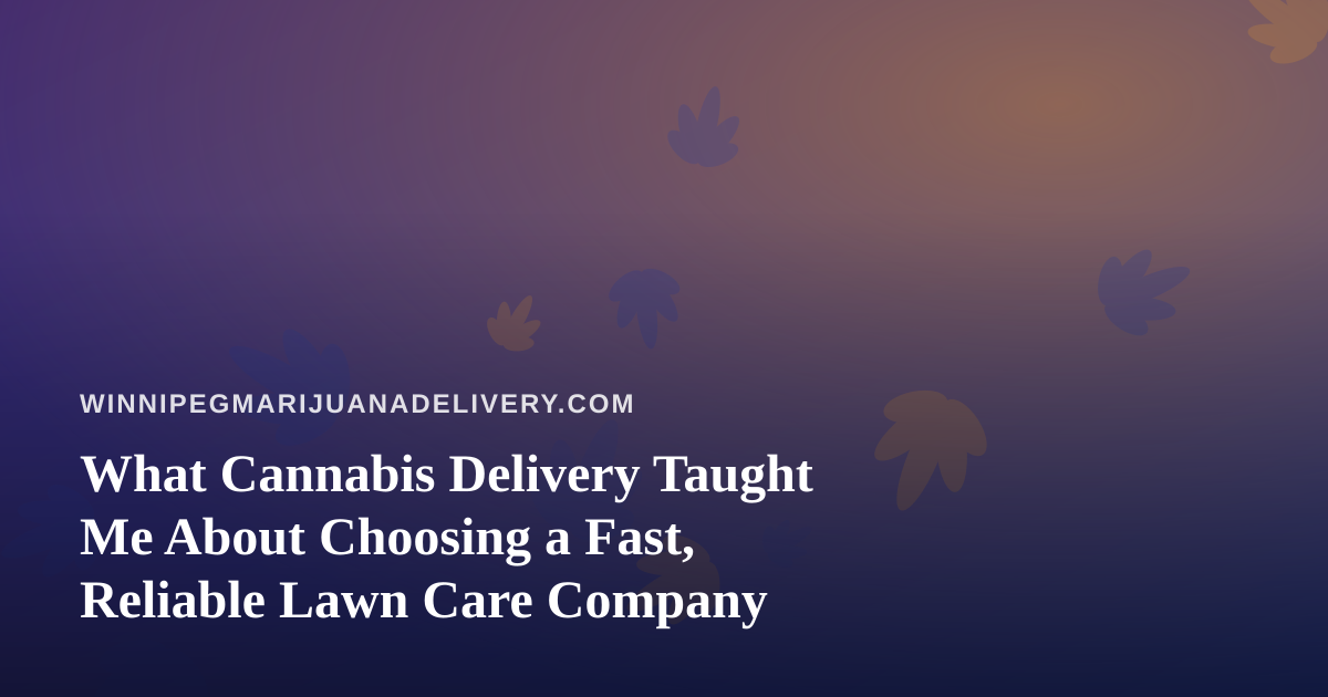 What Cannabis Delivery Taught Me About Choosing a Fast, Reliable Lawn Care Company