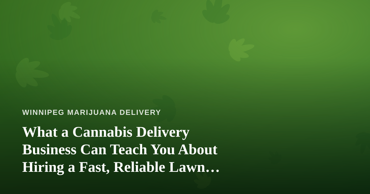 What a Cannabis Delivery Business Can Teach You About Hiring a Fast, Reliable Lawn Care Company