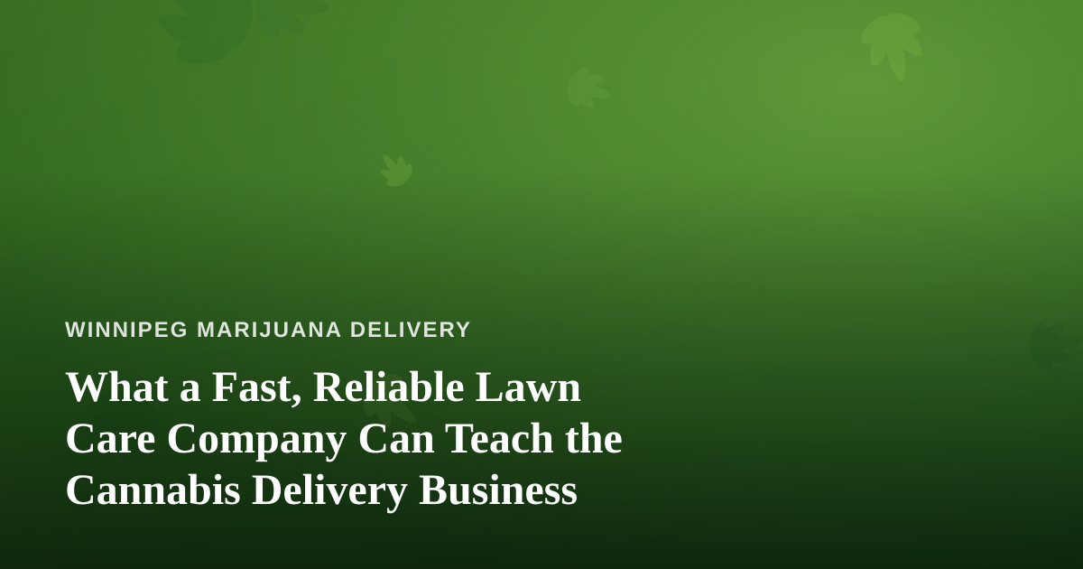 What a Fast, Reliable Lawn Care Company Can Teach the Cannabis Delivery Business