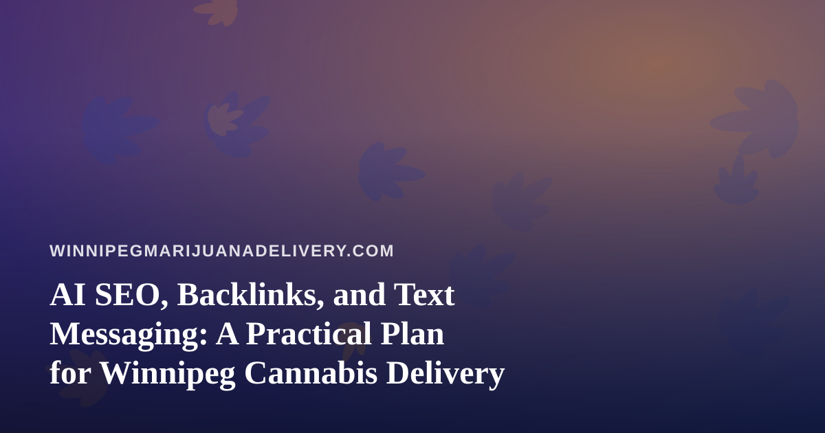 AI SEO, Backlinks, and Text Messaging: A Practical Plan for Winnipeg Cannabis Delivery