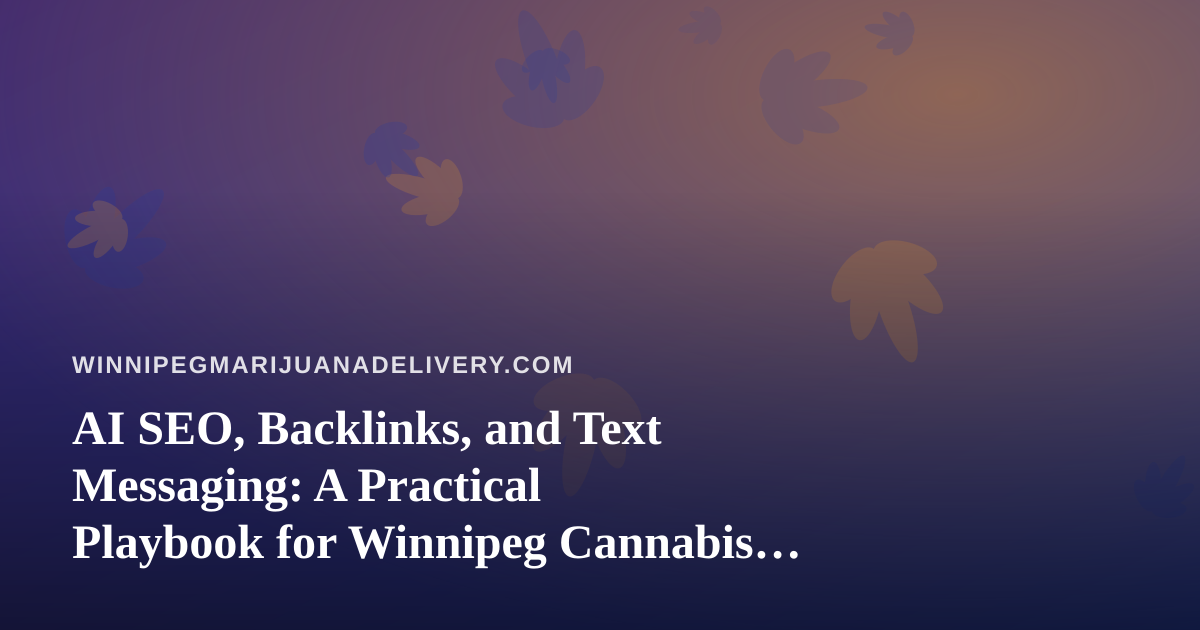 AI SEO, Backlinks, and Text Messaging: A Practical Playbook for Winnipeg Cannabis Delivery