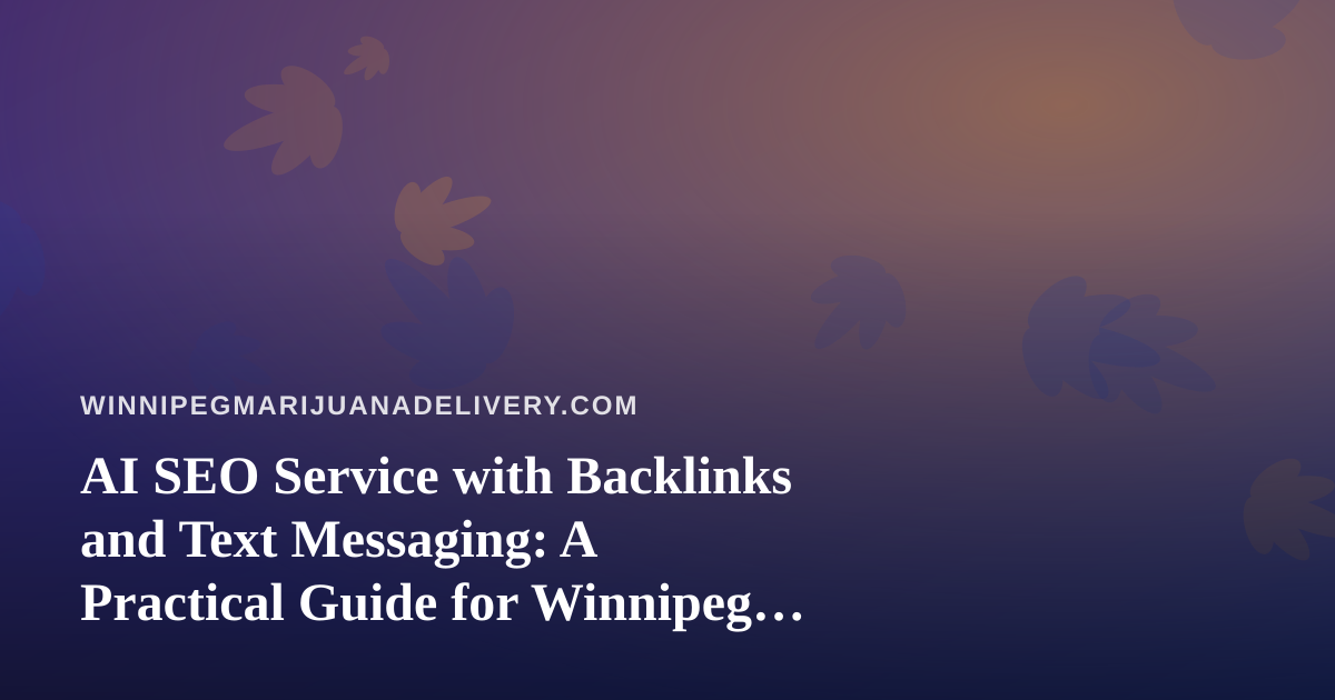 AI SEO Service with Backlinks and Text Messaging: A Practical Guide for Winnipeg Cannabis Delivery Businesses