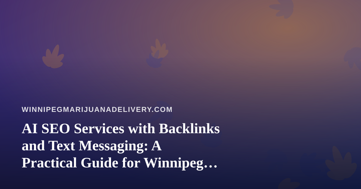 AI SEO Services with Backlinks and Text Messaging: A Practical Guide for Winnipeg Cannabis Delivery