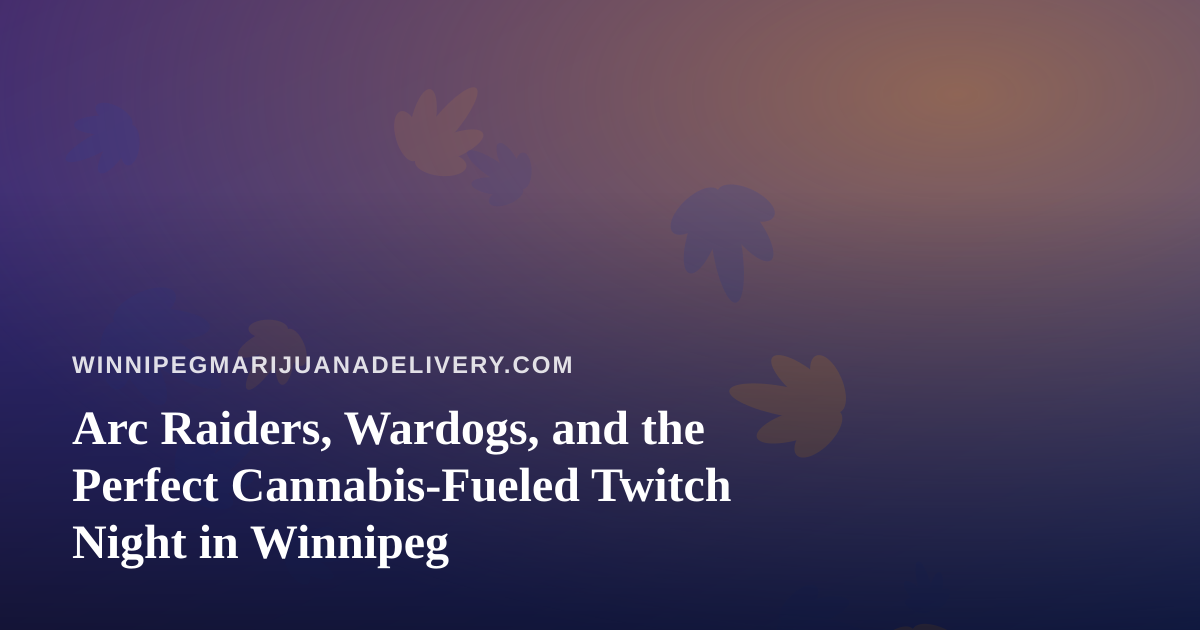 Arc Raiders, Wardogs, and the Perfect Cannabis-Fueled Twitch Night in Winnipeg