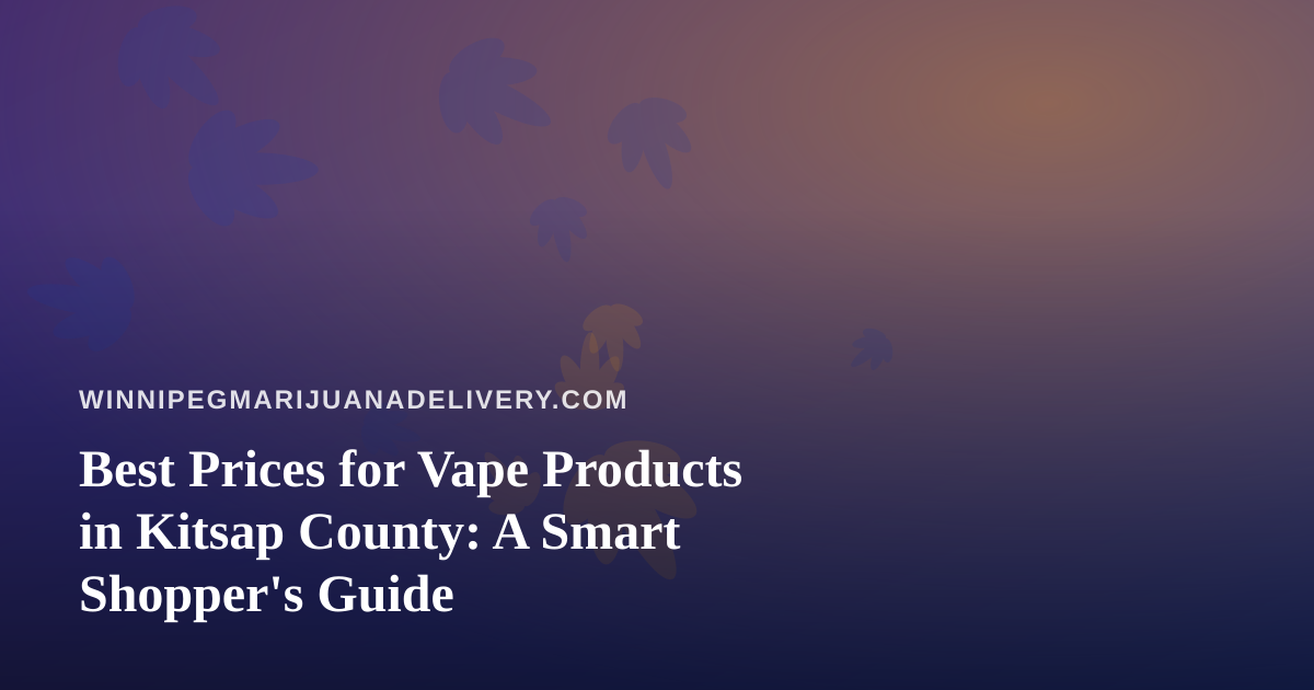 Best Prices for Vape Products in Kitsap County: A Smart Shopper’s Guide