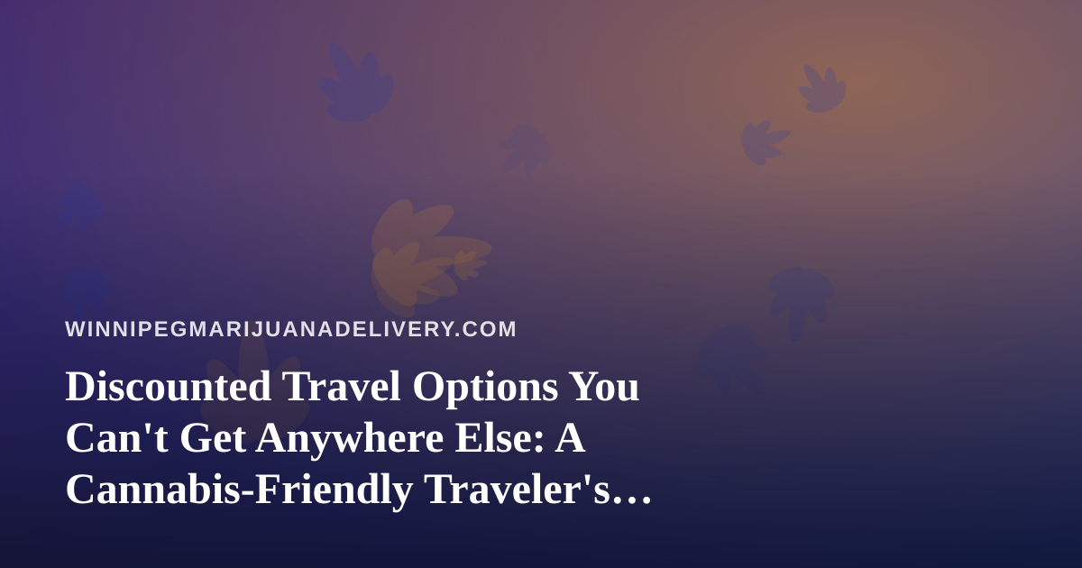Discounted Travel Options You Can’t Get Anywhere Else: A Cannabis-Friendly Traveler’s Guide