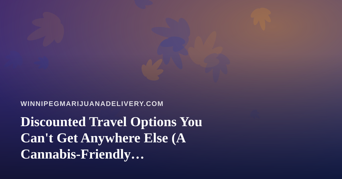 Discounted Travel Options You Can’t Get Anywhere Else (A Cannabis-Friendly Winnipegger’s Guide)