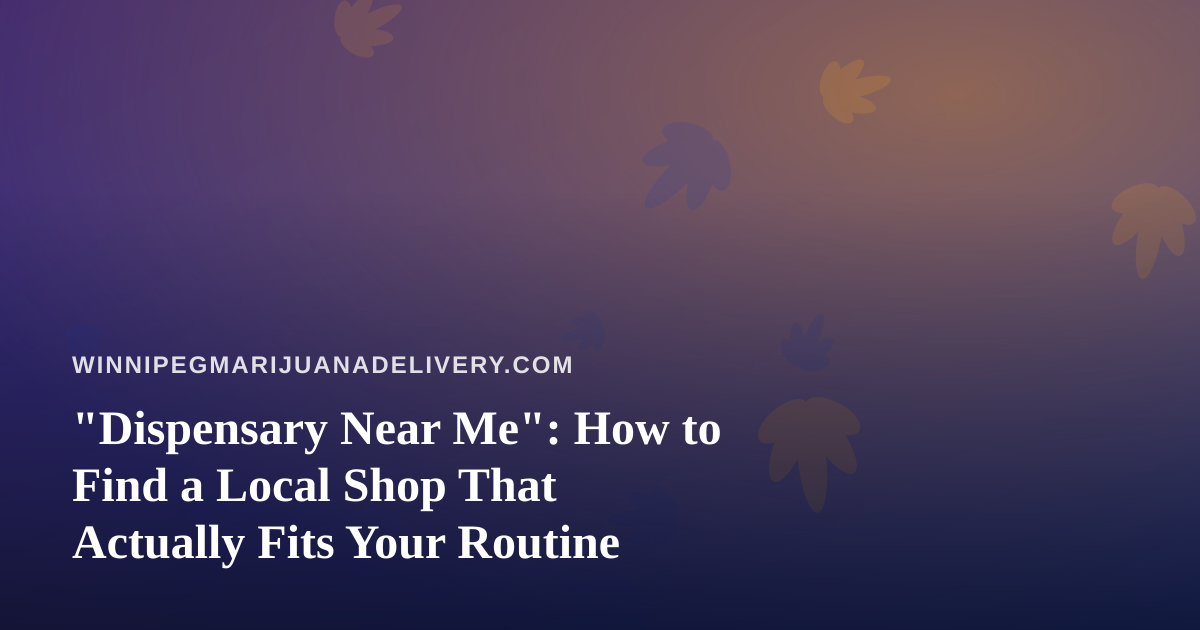 “Dispensary Near Me”: How to Find a Local Shop That Actually Fits Your Routine