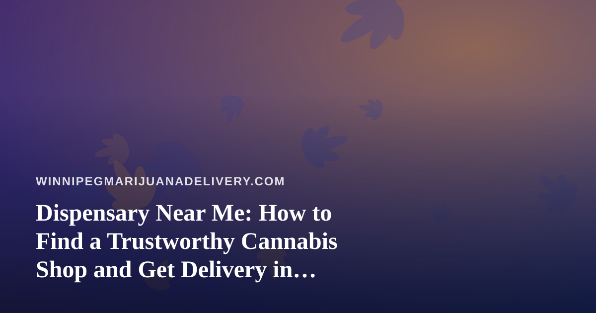 Dispensary Near Me: How to Find a Trustworthy Cannabis Shop and Get Delivery in Winnipeg