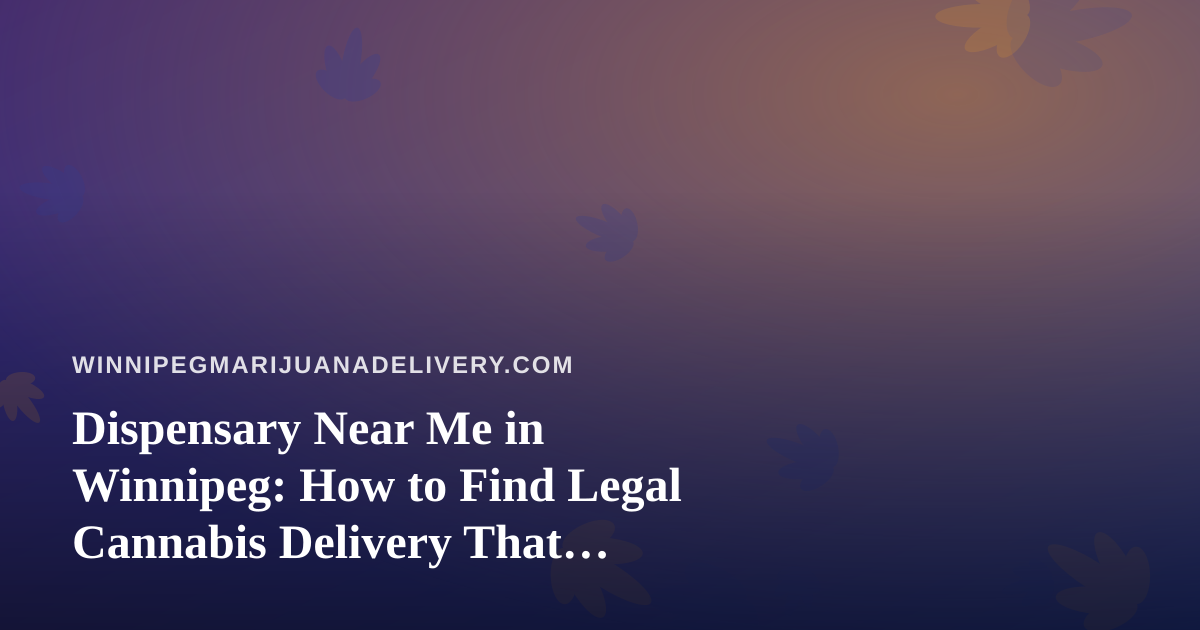 Dispensary Near Me in Winnipeg: How to Find Legal Cannabis Delivery That Actually Fits Your Day