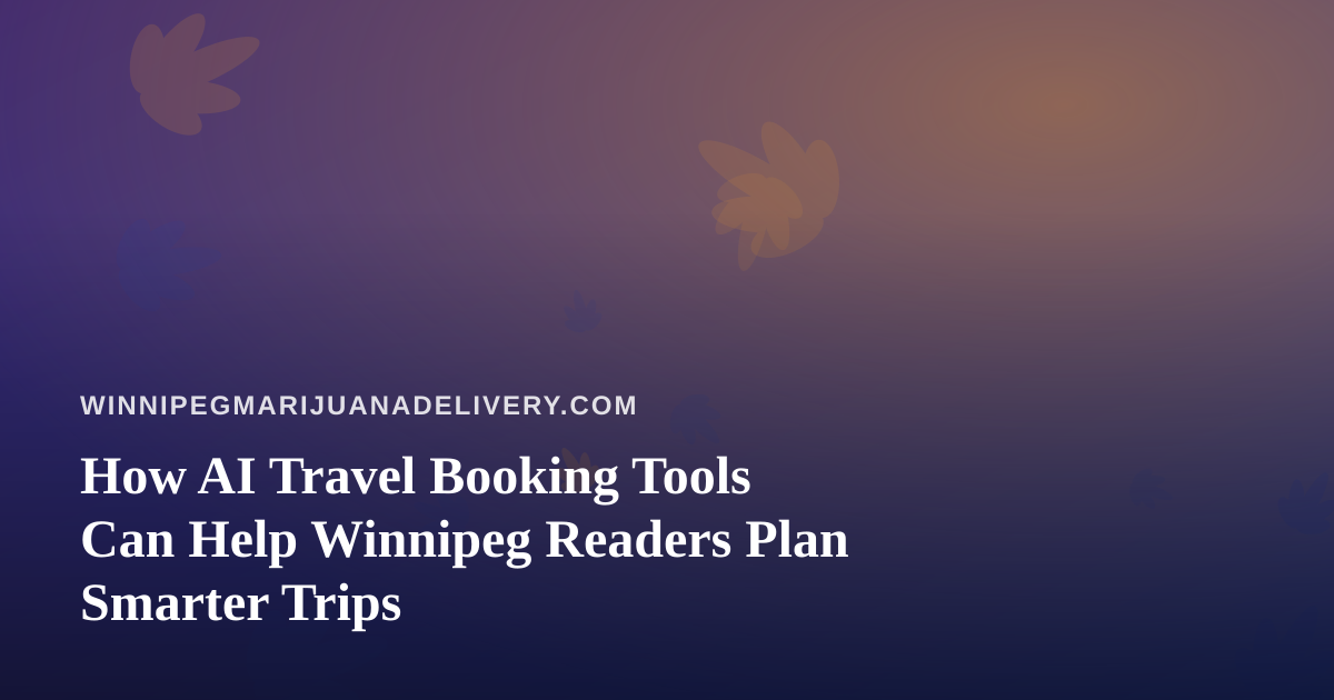 How AI Travel Booking Tools Can Help Winnipeg Readers Plan Smarter Trips