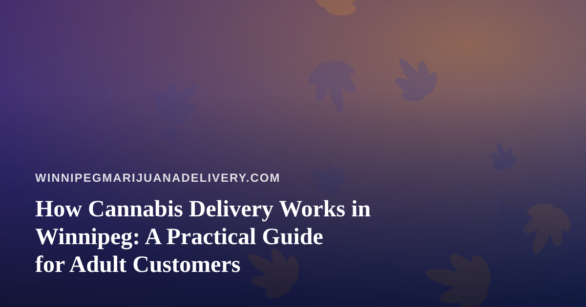 How Cannabis Delivery Works in Winnipeg: A Practical Guide for Adult Customers