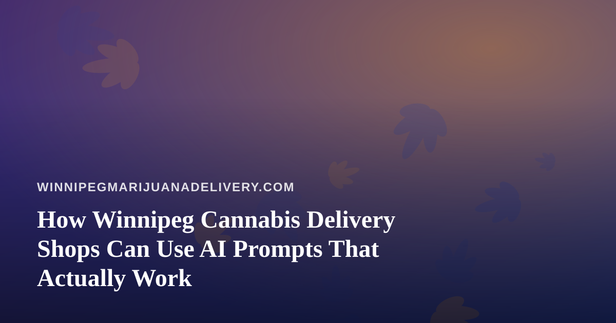 How Winnipeg Cannabis Delivery Shops Can Use AI Prompts That Actually Work
