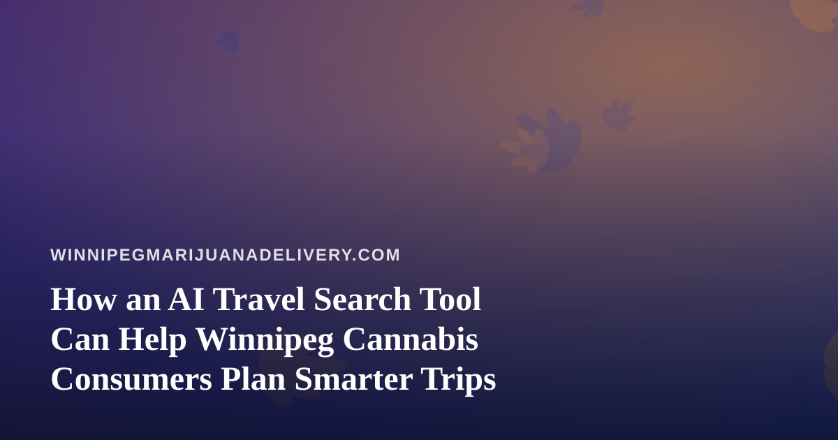 How an AI Travel Search Tool Can Help Winnipeg Cannabis Consumers Plan Smarter Trips