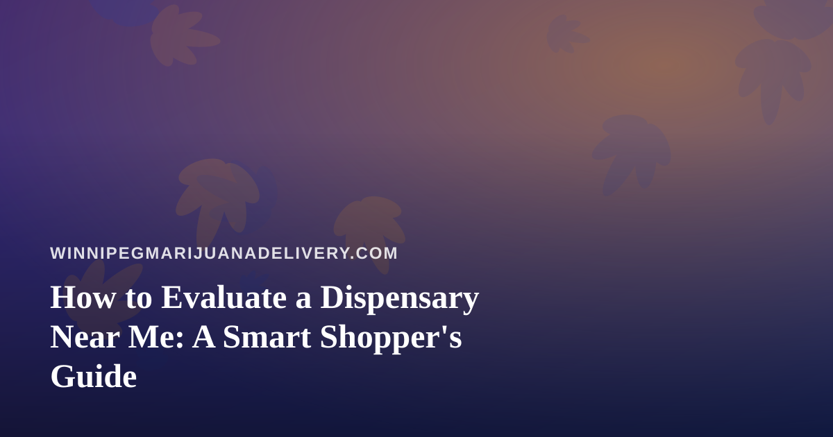How to Evaluate a Dispensary Near Me: A Smart Shopper’s Guide