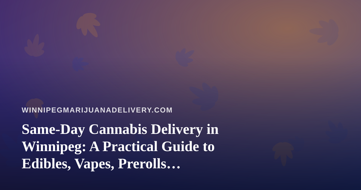 Same-Day Cannabis Delivery in Winnipeg: A Practical Guide to Edibles, Vapes, Prerolls, Flower and Concentrates