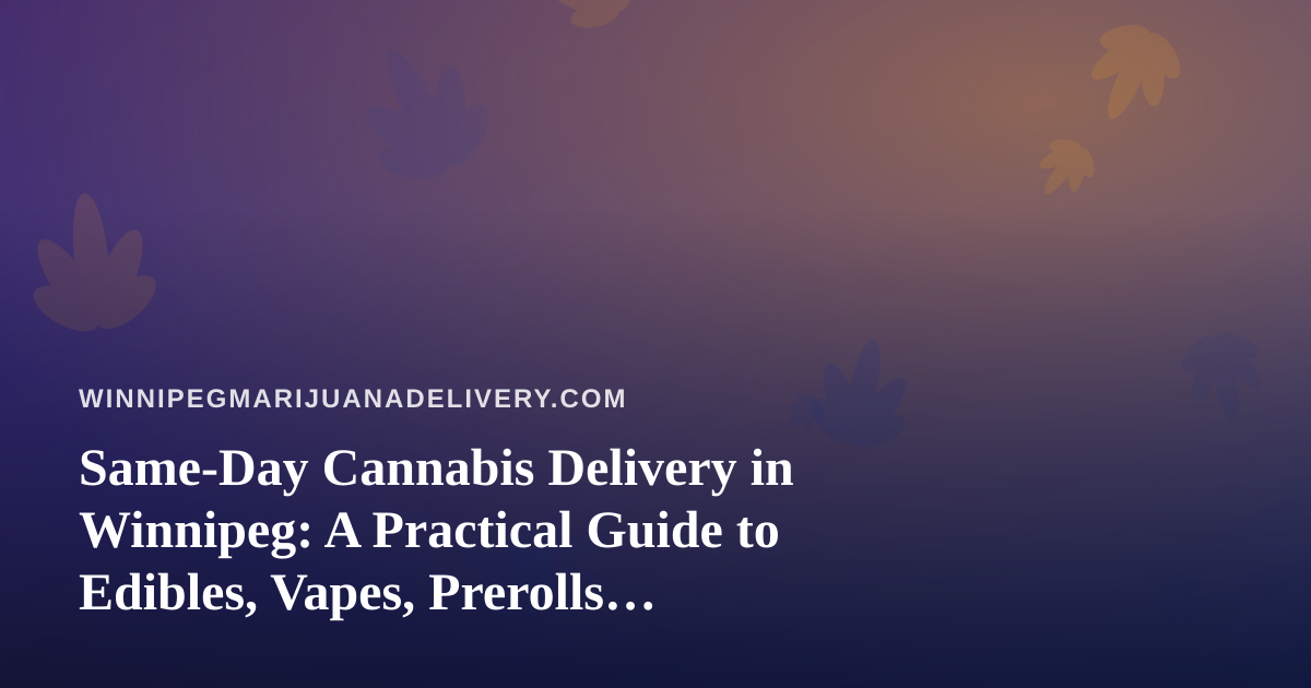 Same-Day Cannabis Delivery in Winnipeg: A Practical Guide to Edibles, Vapes, Prerolls, Flower, and Concentrates