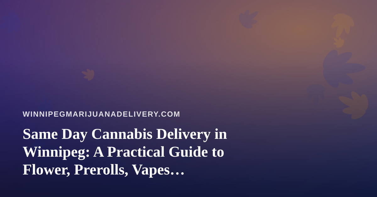 Same Day Cannabis Delivery in Winnipeg: A Practical Guide to Flower, Prerolls, Vapes, Edibles and Concentrates