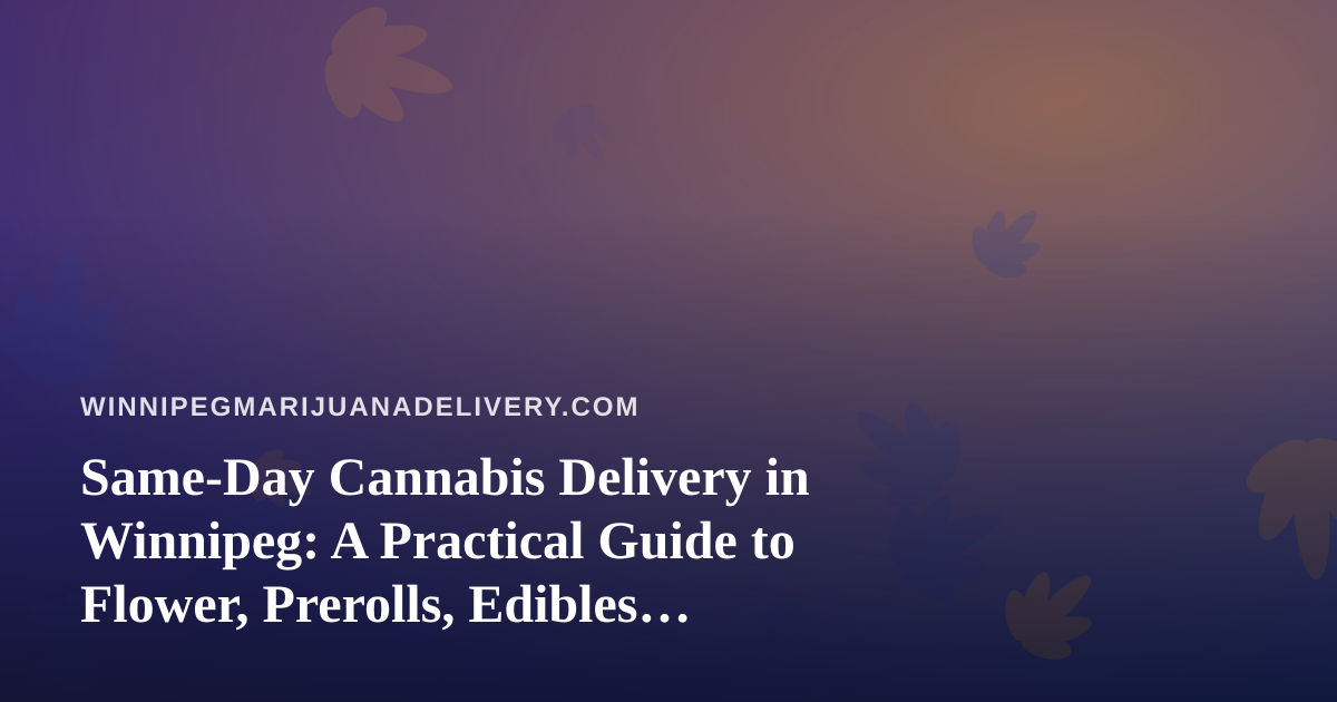 Same-Day Cannabis Delivery in Winnipeg: A Practical Guide to Flower, Prerolls, Edibles, Vapes and Concentrates
