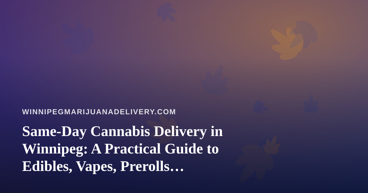 Same-Day Cannabis Delivery in Winnipeg: A Practical Guide to Edibles, Vapes, Prerolls, Flower and Concentrates