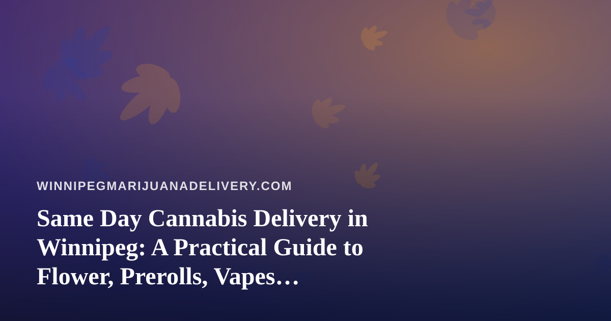 Same Day Cannabis Delivery in Winnipeg: A Practical Guide to Flower, Prerolls, Vapes, Edibles and Concentrates