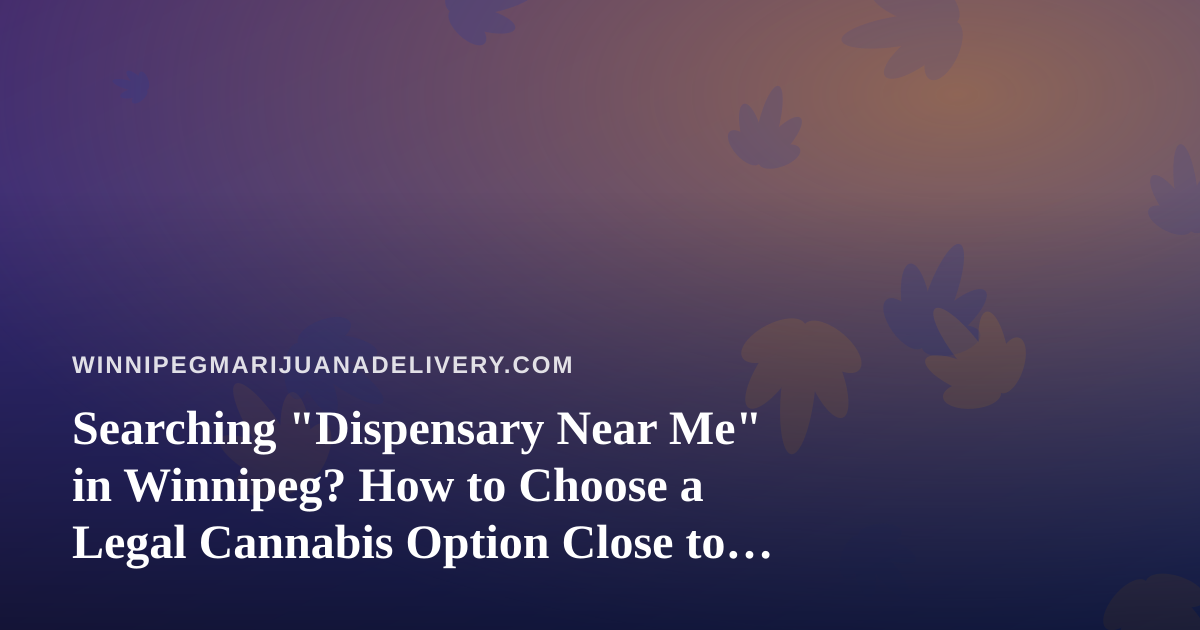 Searching “Dispensary Near Me” in Winnipeg? How to Choose a Legal Cannabis Option Close to Home