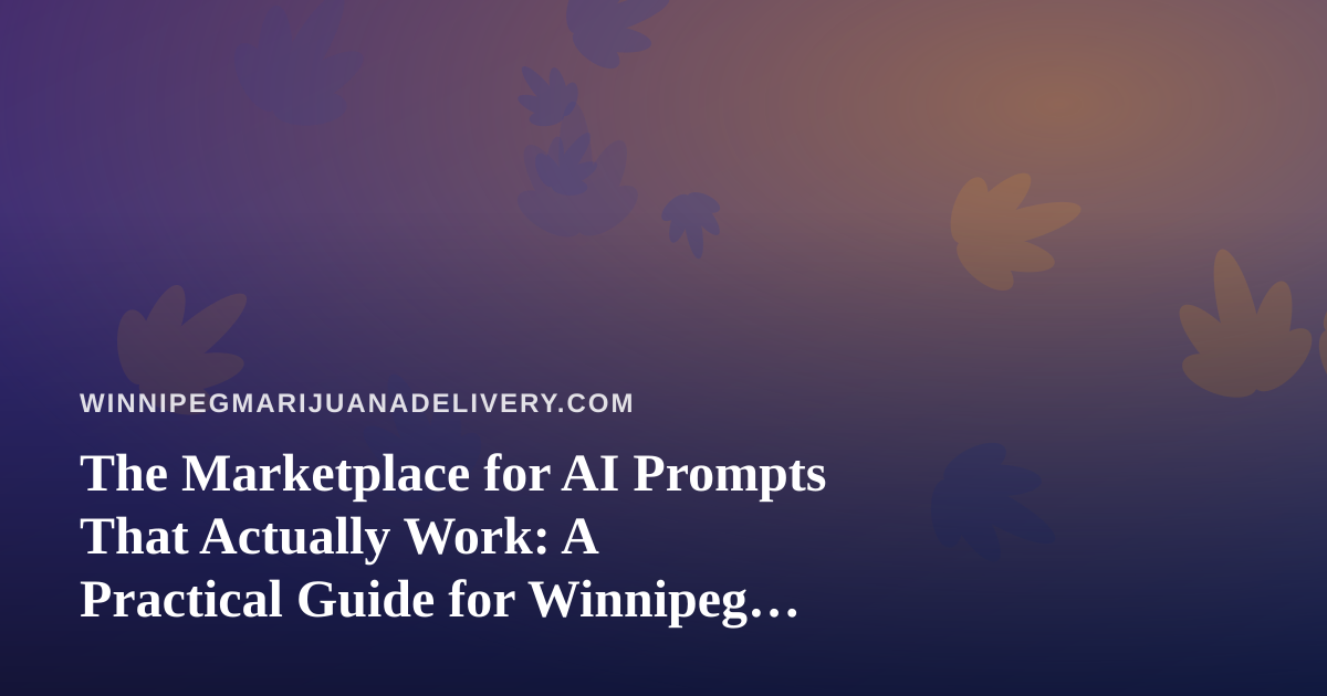 The Marketplace for AI Prompts That Actually Work: A Practical Guide for Winnipeg Cannabis Delivery Teams