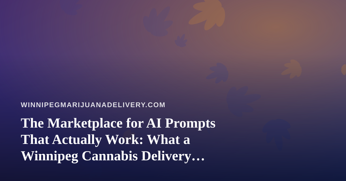 The Marketplace for AI Prompts That Actually Work: What a Winnipeg Cannabis Delivery Brand Can Learn From It