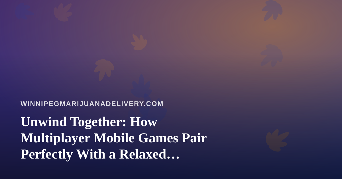 Unwind Together: How Multiplayer Mobile Games Pair Perfectly With a Relaxed Evening In
