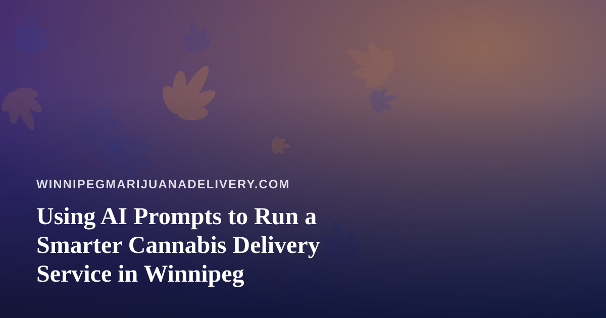 Using AI Prompts to Run a Smarter Cannabis Delivery Service in Winnipeg
