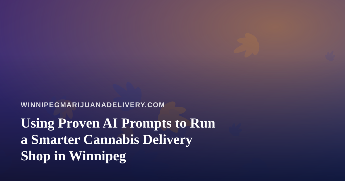 Using Proven AI Prompts to Run a Smarter Cannabis Delivery Shop in Winnipeg
