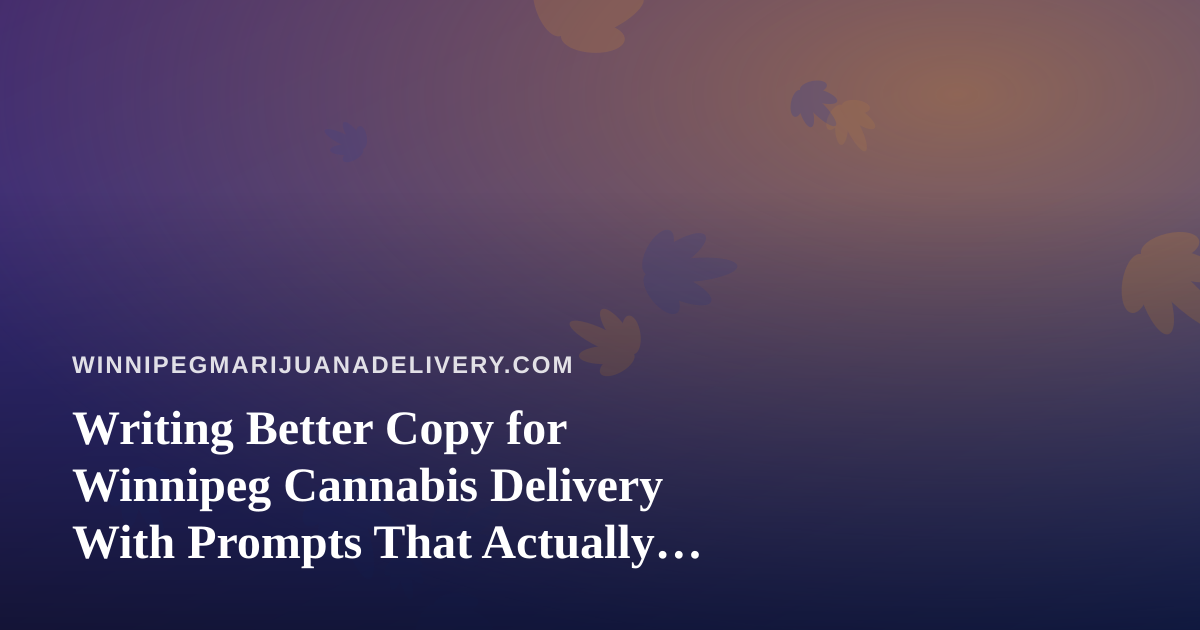 Writing Better Copy for Winnipeg Cannabis Delivery With Prompts That Actually Work